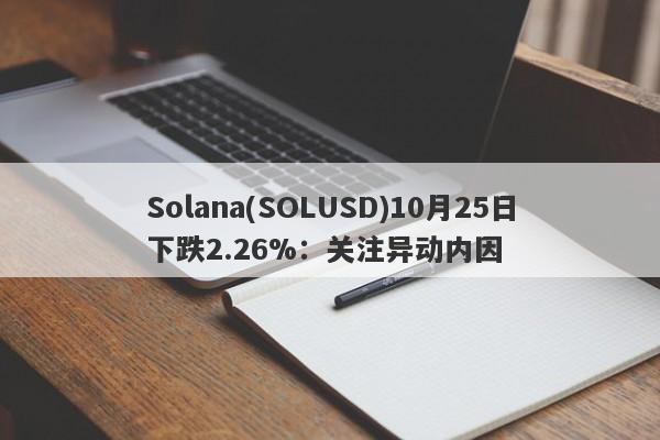 Solana(SOLUSD)10月25日下跌2.26%：关注异动内因