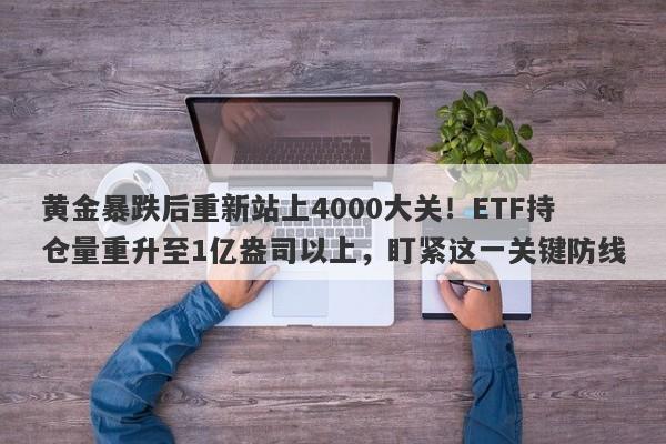 黄金暴跌后重新站上4000大关！ETF持仓量重升至1亿盎司以上，盯紧这一关键防线