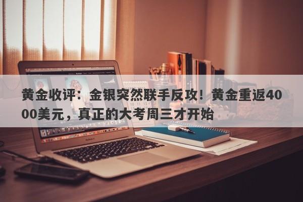 黄金收评：金银突然联手反攻！黄金重返4000美元，真正的大考周三才开始