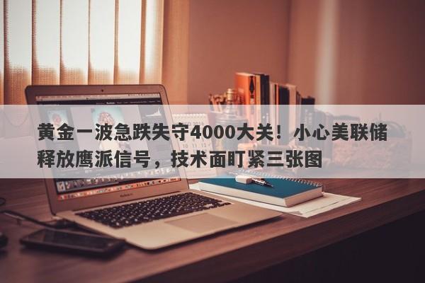 黄金一波急跌失守4000大关！小心美联储释放鹰派信号，技术面盯紧三张图