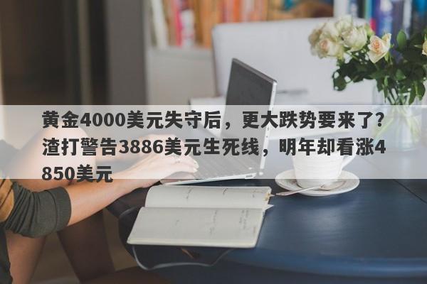 黄金4000美元失守后，更大跌势要来了？渣打警告3886美元生死线，明年却看涨4850美元