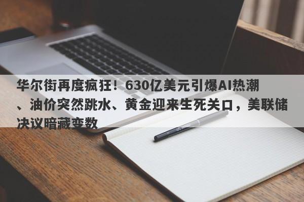 华尔街再度疯狂！630亿美元引爆AI热潮、油价突然跳水、黄金迎来生死关口，美联储决议暗藏变数
