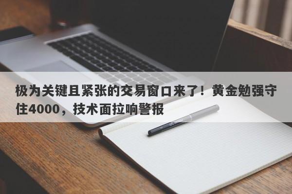 极为关键且紧张的交易窗口来了！黄金勉强守住4000，技术面拉响警报