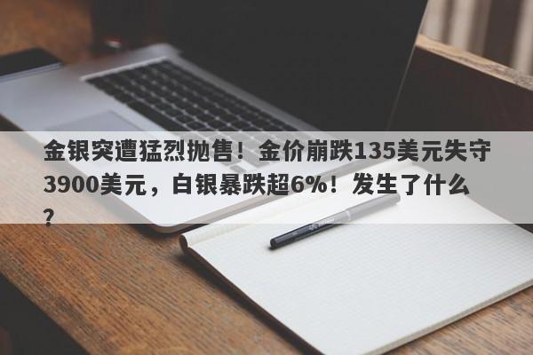 金银突遭猛烈抛售！金价崩跌135美元失守3900美元，白银暴跌超6%！发生了什么？